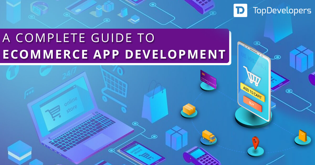 A complete guide to eCommerce app development - TopDevelopers.co