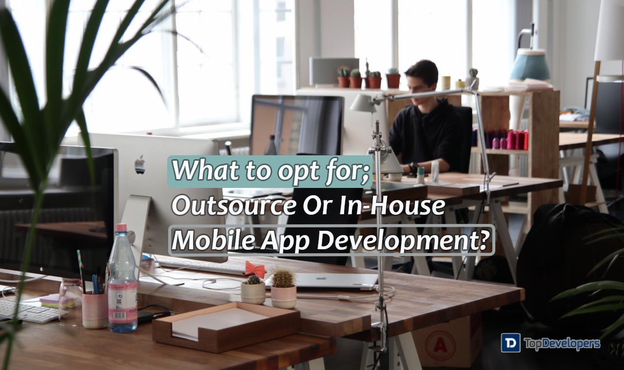 Outsource Or In-House Mobile App Development- What To Opt For-