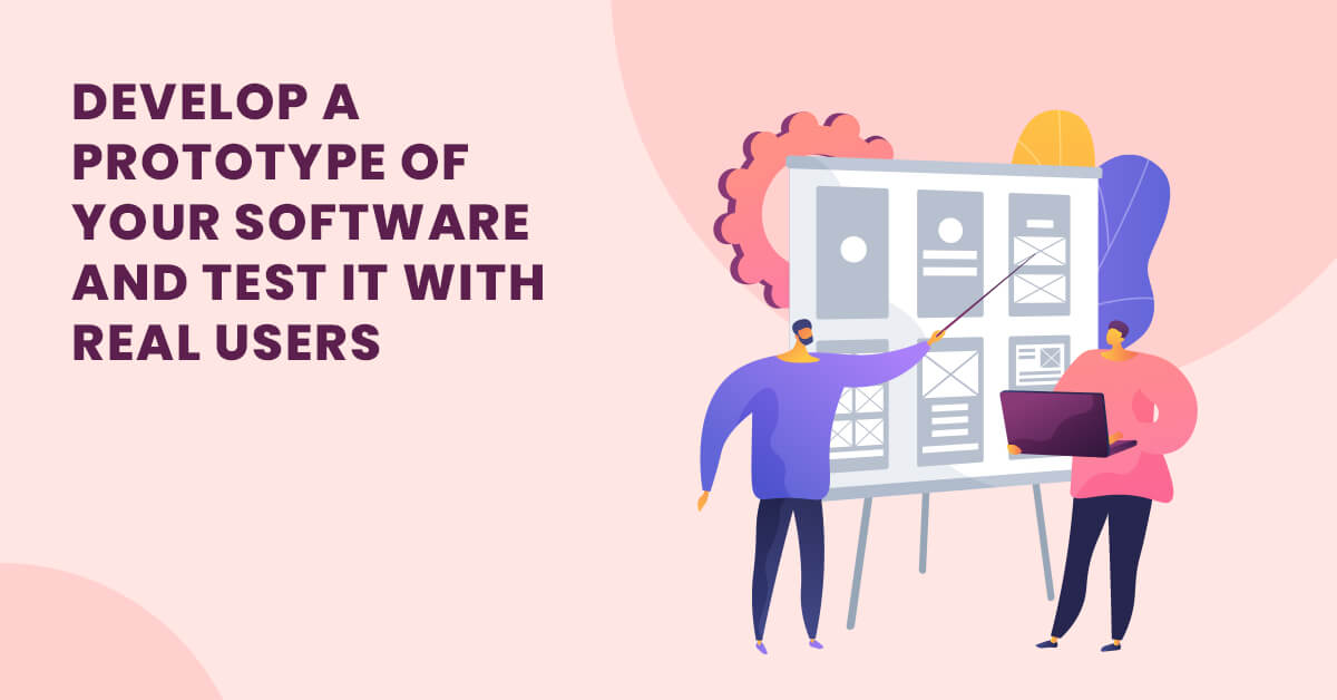 Develop a Prototype of your Software and Test it with Real Users